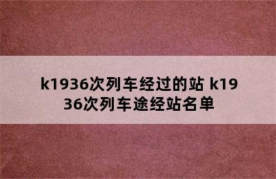 k1936次列车经过的站 k1936次列车途经站名单